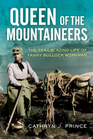 Queen of the Mountaineers: The Trailblazing Life of Fanny Bullock Workman Hardcover – May 7, 2019